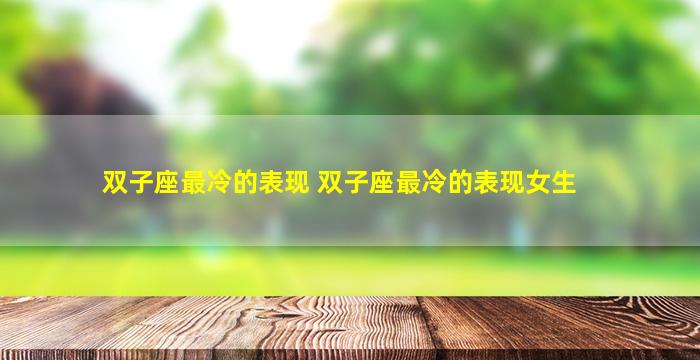 双子座最冷的表现 双子座最冷的表现女生